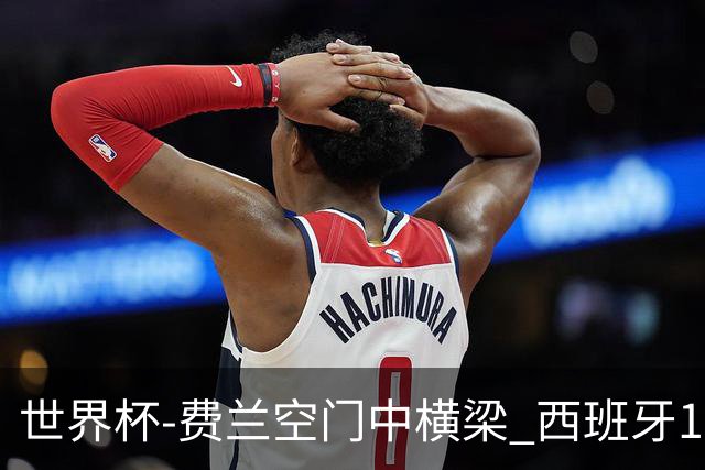 世界杯-费兰空门中横梁 西班牙12射4正半场暂0-0佛得角